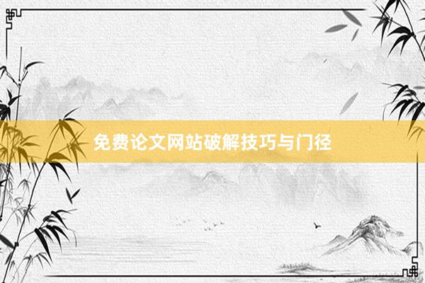 免费论文网站破解技巧与门径