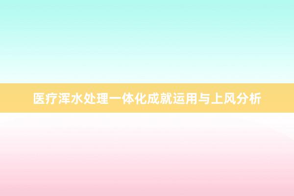 医疗浑水处理一体化成就运用与上风分析